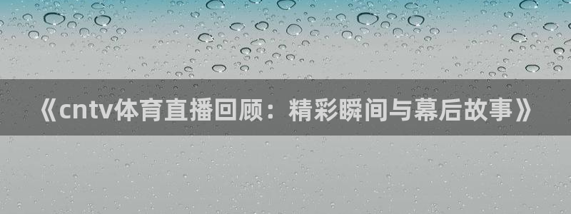 咪咕免费体育直播：《cntv体育直播回顾：精彩瞬间与幕后故事》