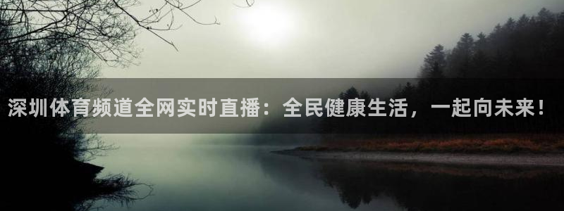 咪咕直播体育：深圳体育频道全网实时直播：全民健康生活，一起向未来！