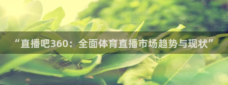 咪咕视频官站：“直播吧360：全面体育直播市场趋势与现状”